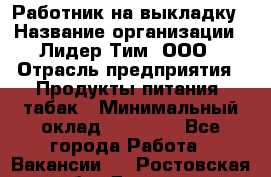 Работник на выкладку › Название организации ­ Лидер Тим, ООО › Отрасль предприятия ­ Продукты питания, табак › Минимальный оклад ­ 29 700 - Все города Работа » Вакансии   . Ростовская обл.,Донецк г.